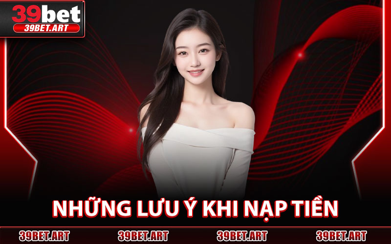 Nạp Tiền 39BET – Hệ Thống Thanh Toán Nhanh & Dễ Dàng 3 Những Lưu Ý Khi Nạp Tiền